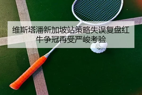 维斯塔潘新加坡站策略失误复盘红牛争冠再受严峻考验